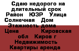 Сдаю недорого на длительный срок › Район ­ ЮЗР › Улица ­ Солнечная › Дом ­ 31/1 › Этажность дома ­ 9 › Цена ­ 6 800 - Кировская обл., Киров г. Недвижимость » Квартиры аренда   
